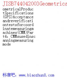 JISB744042003GeometricalProductSpecifications(GPS Acceptanceandreverificationtestsforcoordinatemeasuringmachines(CMM Part4CMMsusedinscanningmeasuringmode