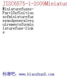 JISC6575-1-2009Miniaturefuses-Part1Definitionsofminiaturefusesandgeneralrequirementsforminiaturefuse-links